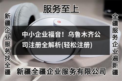 中小企业福音！乌鲁木齐公司注册全解析(轻松注册)