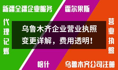 乌鲁木齐企业营业执照变更详解，费用透明！