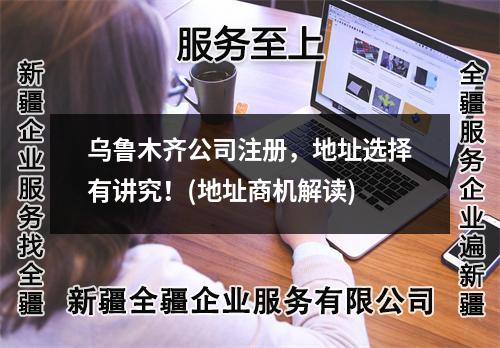 乌鲁木齐公司注册，地址选择有讲究！(地址商机解读)