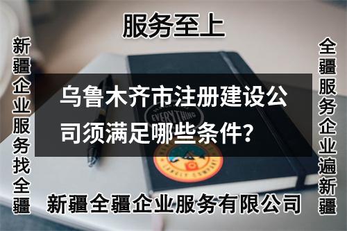 乌鲁木齐市注册建设公司须满足哪些条件？