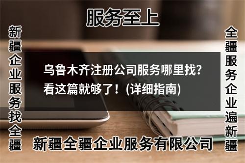 乌鲁木齐注册公司服务哪里找？看这篇就够了！(详细指南)