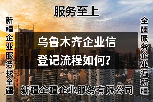 乌鲁木齐企业信登记流程如何？