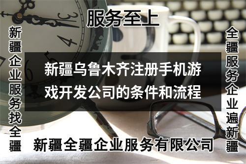新疆乌鲁木齐注册手机游戏开发公司的条件和流程