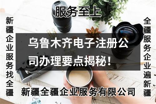 乌鲁木齐电子注册公司办理要点揭秘！