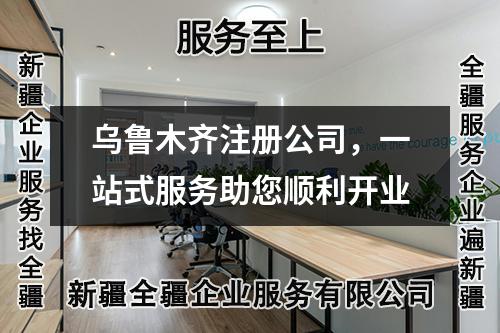 乌鲁木齐注册公司，一站式服务助您顺利开业