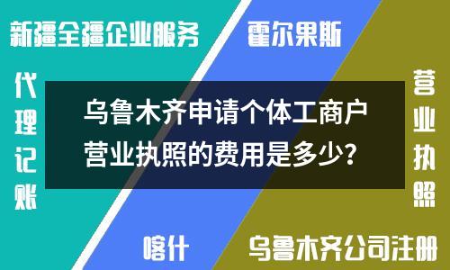 乌鲁木齐申请个体工商户营业执照的费用是多少？