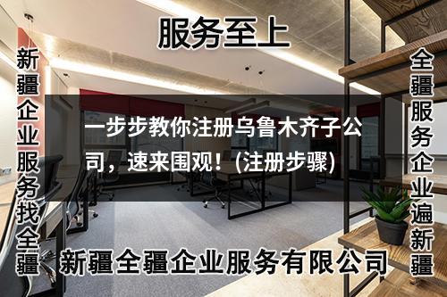 一步步教你注册乌鲁木齐子公司，速来围观！(注册步骤)