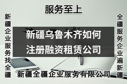 新疆乌鲁木齐如何注册融资租赁公司