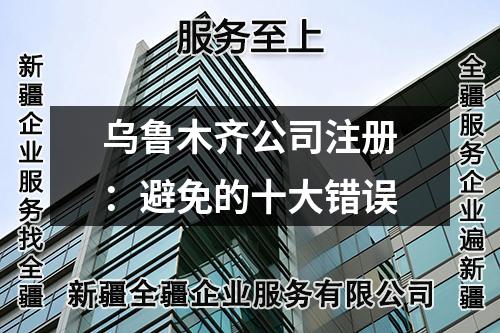 乌鲁木齐公司注册:避免的十大错误