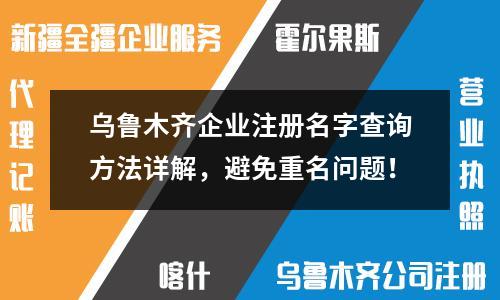 乌鲁木齐企业注册名字查询方法详解，避免重名问题！