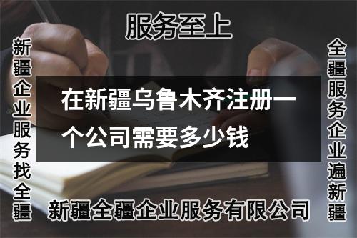 在新疆乌鲁木齐注册一个公司需要多少钱