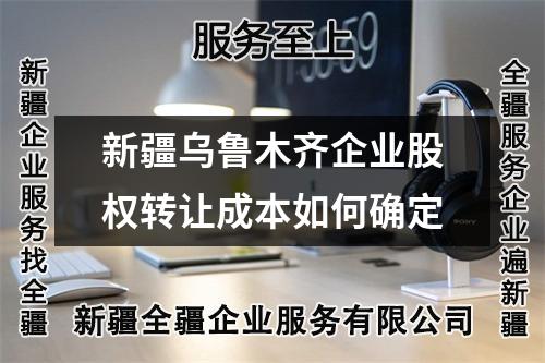 新疆乌鲁木齐企业股权转让成本如何确定