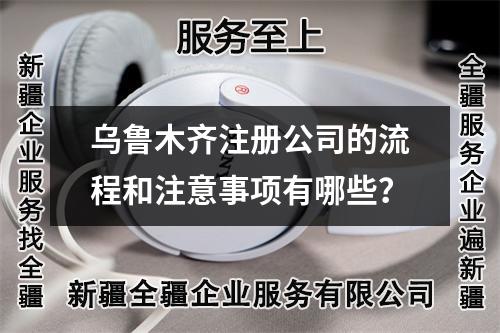 乌鲁木齐注册公司的流程和注意事项有哪些？