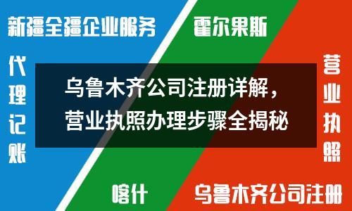 乌鲁木齐公司注册详解，营业执照办理步骤全揭秘