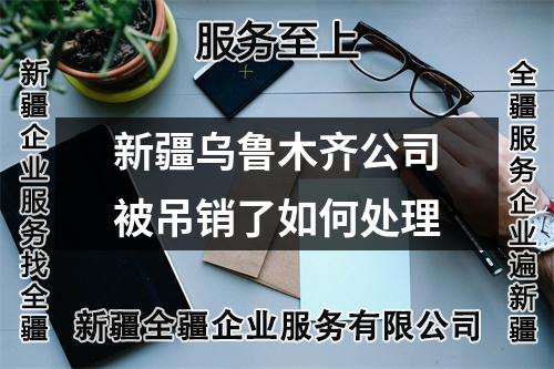 新疆乌鲁木齐公司被吊销了如何处理