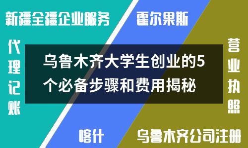 乌鲁木齐大学生创业的5个必备步骤和费用揭秘