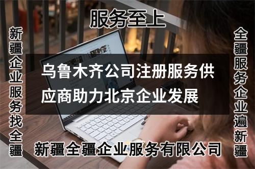 乌鲁木齐公司注册服务供应商助力北京企业发展