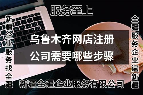 乌鲁木齐网店注册公司需要哪些步骤