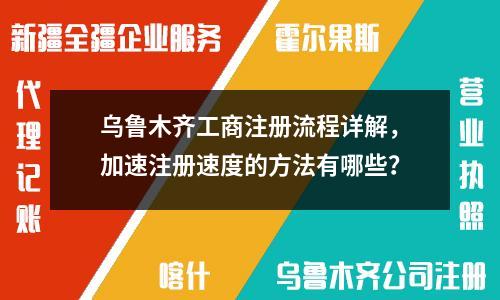 乌鲁木齐工商注册流程详解，加速注册速度的方法有哪些？