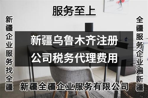 新疆乌鲁木齐注册公司税务代理费用