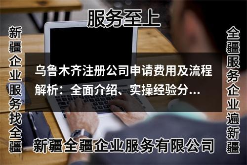 乌鲁木齐注册公司申请费用及流程解析：全面介绍、实操经验分享