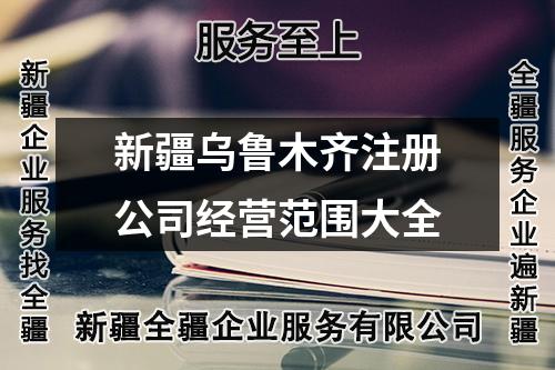 新疆乌鲁木齐注册公司经营范围大全
