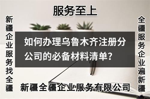 如何办理乌鲁木齐注册分公司的必备材料清单？