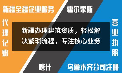 新疆办理建筑资质，轻松解决繁琐流程，专注核心业务
