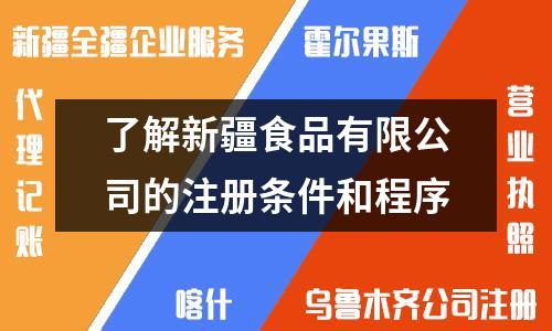 了解新疆食品有限公司的注册条件和程序