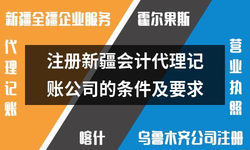 注册新疆会计代理记账公司的条件及要求