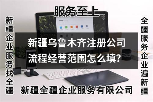 新疆乌鲁木齐注册公司流程经营范围怎么填？