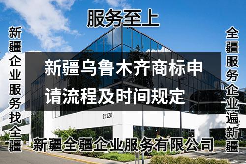 新疆乌鲁木齐商标申请流程及时间规定