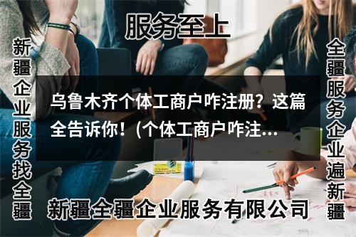 乌鲁木齐个体工商户咋注册？这篇全告诉你！(个体工商户咋注册)