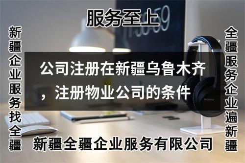 公司注册在新疆乌鲁木齐，注册物业公司的条件