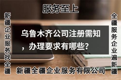乌鲁木齐公司注册需知，办理要求有哪些？