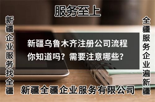 新疆乌鲁木齐注册公司流程你知道吗？需要注意哪些？