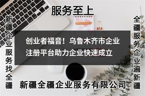 创业者福音！乌鲁木齐市企业注册平台助力企业快速成立