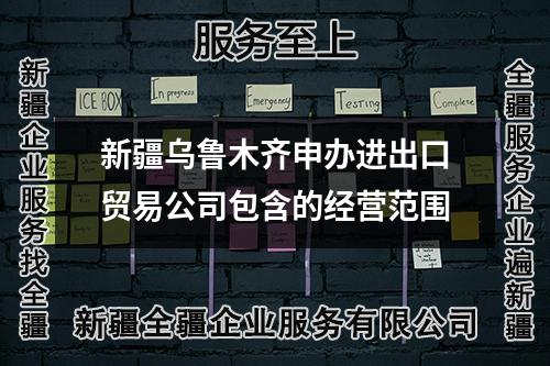 新疆乌鲁木齐申办进出口贸易公司包含的经营范围