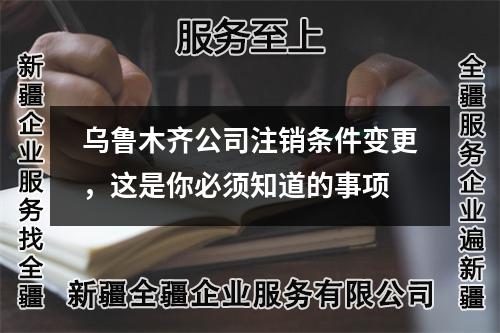乌鲁木齐公司注销条件变更，这是你必须知道的事项