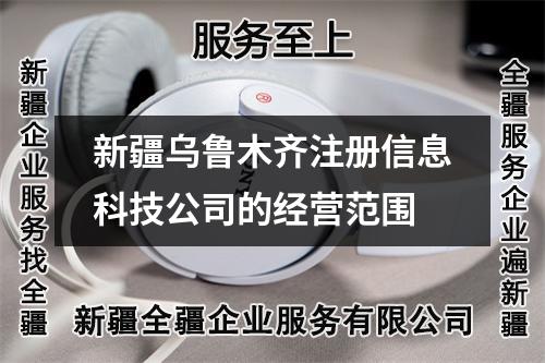 新疆乌鲁木齐注册信息科技公司的经营范围
