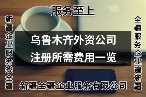 乌鲁木齐外资公司注册所需费用一览