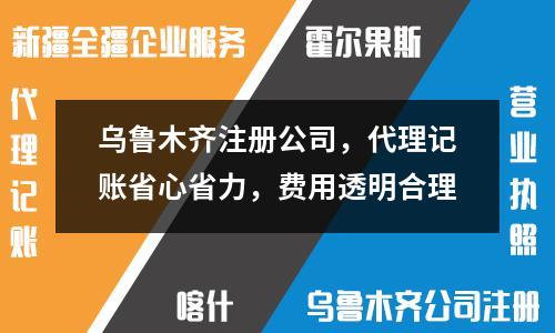 乌鲁木齐注册公司，代理记账省心省力，费用透明合理