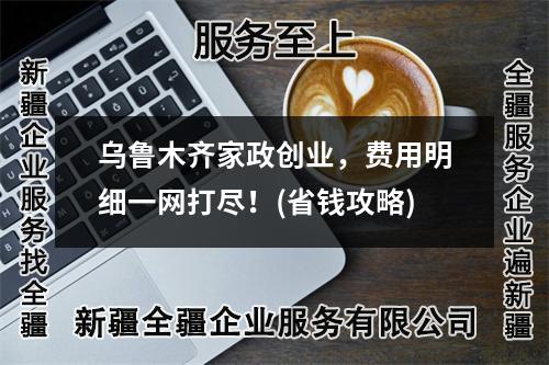 乌鲁木齐家政创业，费用明细一网打尽！(省钱攻略)