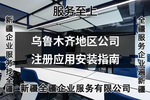 乌鲁木齐地区公司注册应用安装指南