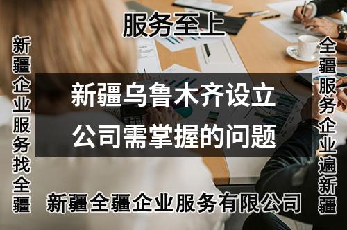 新疆乌鲁木齐设立公司需掌握的问题