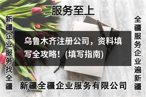乌鲁木齐注册公司，资料填写全攻略！(填写指南)