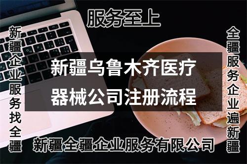 新疆乌鲁木齐医疗器械公司注册流程
