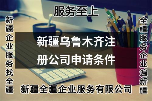 新疆乌鲁木齐注册公司申请条件
