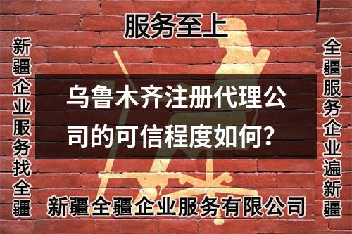乌鲁木齐注册代理公司的可信程度如何？