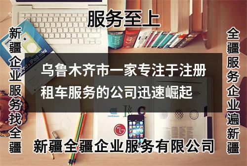 乌鲁木齐市一家专注于注册租车服务的公司迅速崛起